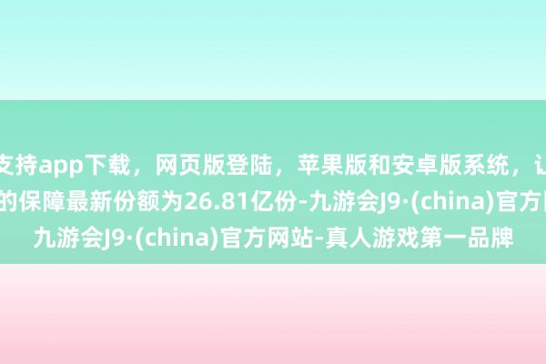 支持app下载，网页版登陆，苹果版和安卓版系统，让您的资金得到最完善的保障最新份额为26.81亿份-九游会J9·(china)官方网站-真人游戏第一品牌