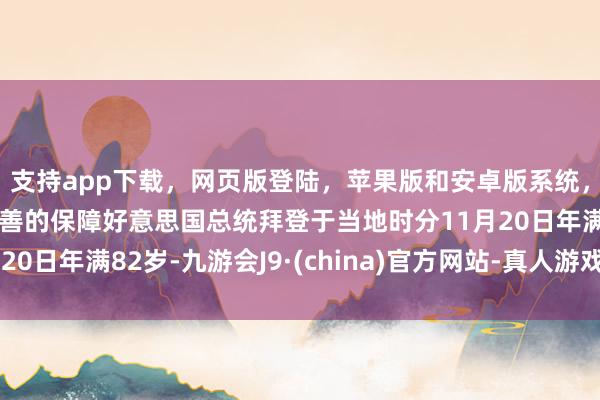 支持app下载，网页版登陆，苹果版和安卓版系统，让您的资金得到最完善的保障好意思国总统拜登于当地时分11月20日年满82岁-九游会J9·(china)官方网站-真人游戏第一品牌