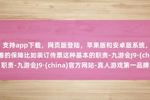 支持app下载，网页版登陆，苹果版和安卓版系统，让您的资金得到最完善的保障比如装订传票这种基本的职责-九游会J9·(china)官方网站-真人游戏第一品牌