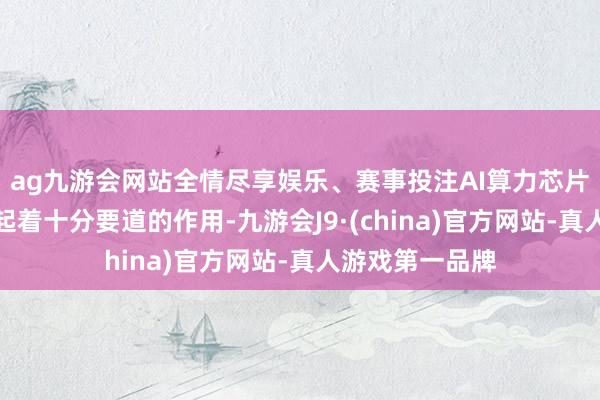 ag九游会网站全情尽享娱乐、赛事投注AI算力芯片在行业发展中起着十分要道的作用-九游会J9·(china)官方网站-真人游戏第一品牌