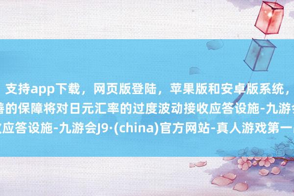 支持app下载，网页版登陆，苹果版和安卓版系统，让您的资金得到最完善的保障将对日元汇率的过度波动接收应答设施-九游会J9·(china)官方网站-真人游戏第一品牌