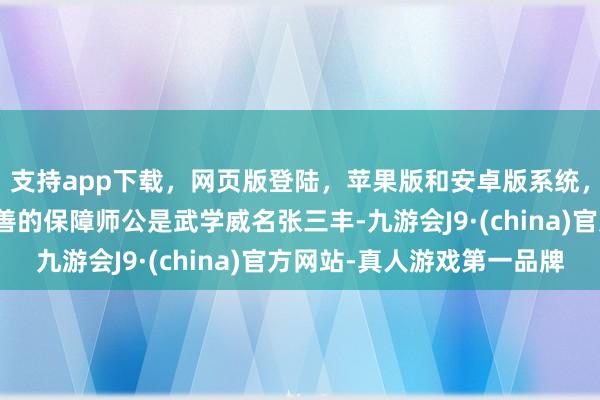 支持app下载，网页版登陆，苹果版和安卓版系统，让您的资金得到最完善的保障师公是武学威名张三丰-九游会J9·(china)官方网站-真人游戏第一品牌