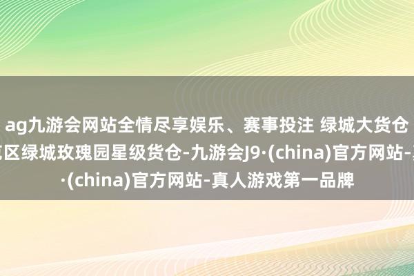 ag九游会网站全情尽享娱乐、赛事投注 绿城大货仓为郑州雁鸣湖示范区绿城玫瑰园星级货仓-九游会J9·(china)官方网站-真人游戏第一品牌