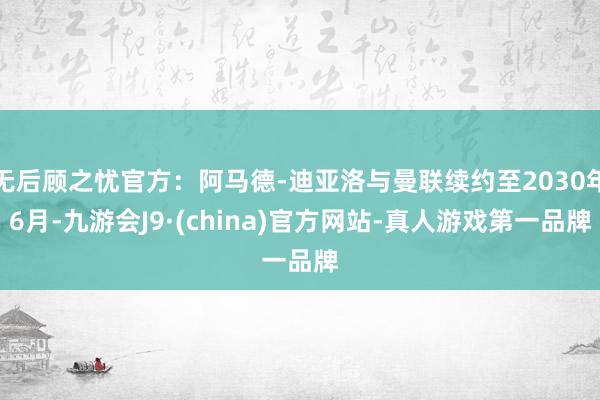 无后顾之忧官方：阿马德-迪亚洛与曼联续约至2030年6月-九游会J9·(china)官方网站-真人游戏第一品牌