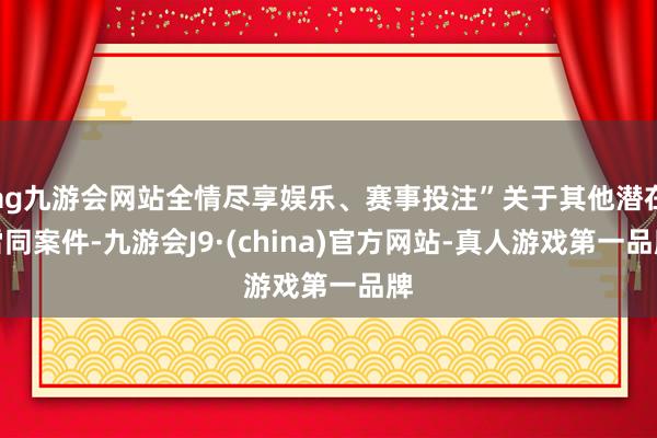 ag九游会网站全情尽享娱乐、赛事投注”关于其他潜在雷同案件-九游会J9·(china)官方网站-真人游戏第一品牌