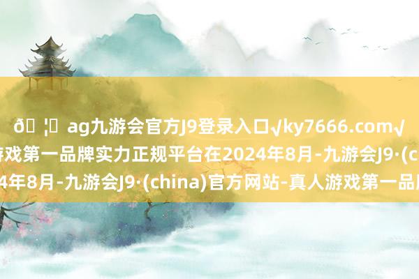 🦄ag九游会官方J9登录入口√ky7666.com√ag九游会官网真人游戏第一品牌实力正规平台　　在2024年8月-九游会J9·(china)官方网站-真人游戏第一品牌