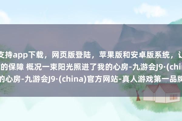 支持app下载，网页版登陆，苹果版和安卓版系统，让您的资金得到最完善的保障 　　概况一束阳光照进了我的心房-九游会J9·(china)官方网站-真人游戏第一品牌