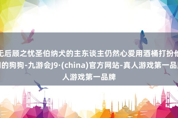 无后顾之忧圣伯纳犬的主东谈主仍然心爱用酒桶打扮他们的狗狗-九游会J9·(china)官方网站-真人游戏第一品牌